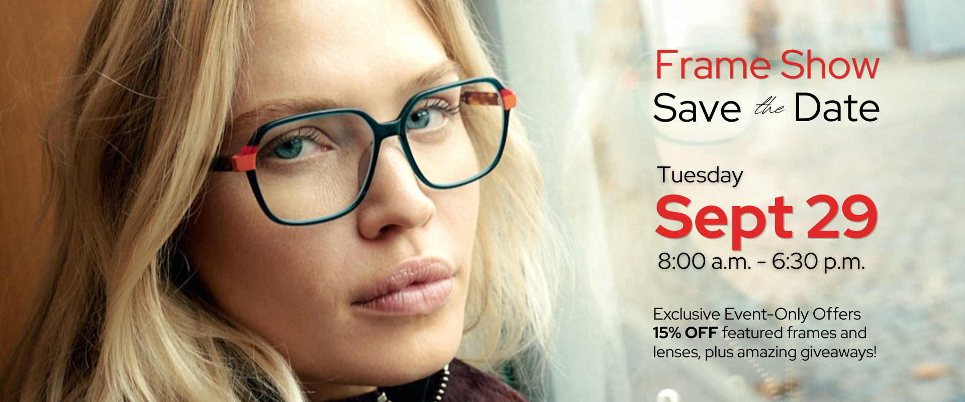 Woman leaning close to a window, wearing glasses and looking at the camera. Text: Frame Show - Save the Date. Tuesday, Sept Sept 29, 8:00 a.m. - 6:30 p.m. Exclusive Event-Only Offers 15% OFF featured frames and lenses, plus amazing giveaways!